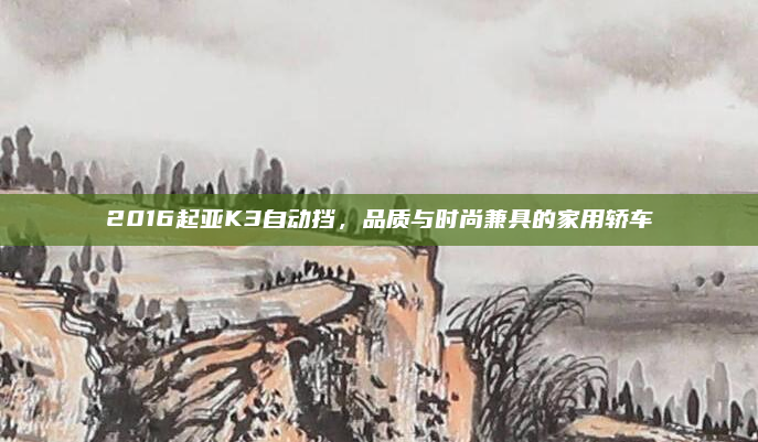 2016起亚K3自动挡,品质与时尚兼具的家用轿车