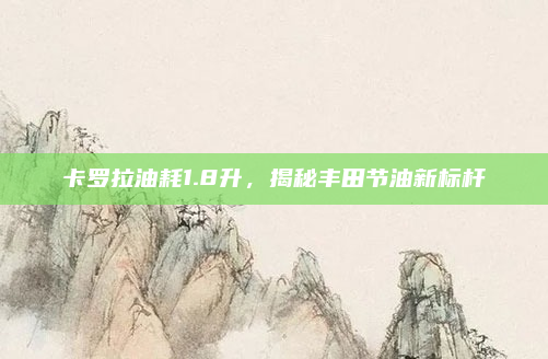 卡罗拉油耗1.8升，揭秘丰田节油新标杆