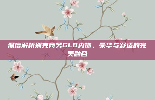 深度解析别克商务GL8内饰,豪华与舒适的完美融合