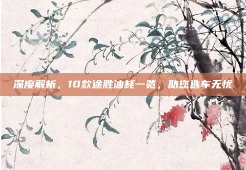 深度解析，10款途胜油耗一览，助您选车无忧
