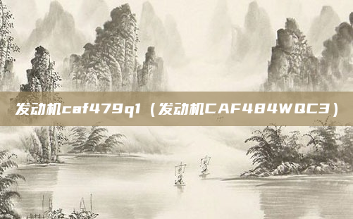 发动机caf479q1（发动机CAF484WQC3）