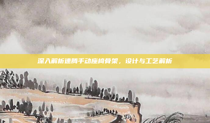 深入解析速腾手动座椅骨架，设计与工艺解析