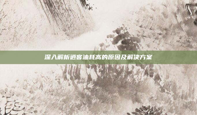 深入解析逍客油耗高的原因及解决方案