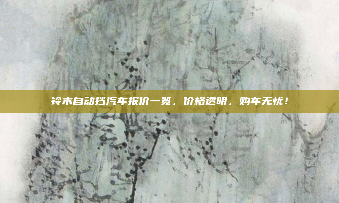铃木自动挡汽车报价一览,价格透明,购车无忧!