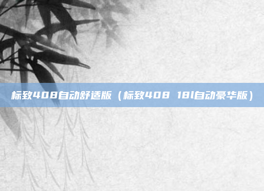标致408自动舒适版（标致408 18l自动豪华版）