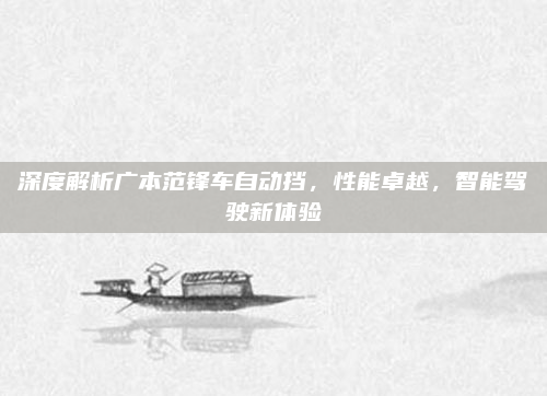 深度解析广本范锋车自动挡,性能卓越,智能驾驶新体验
