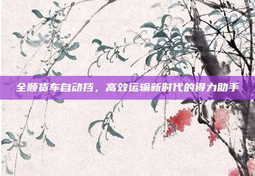 全顺货车自动挡,高效运输新时代的得力助手