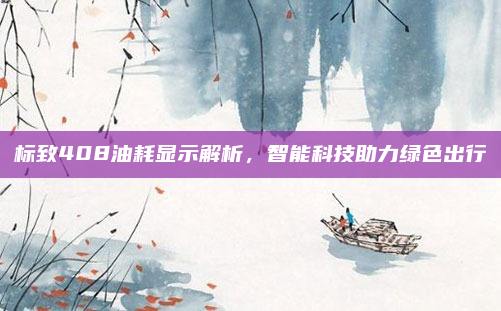 标致408油耗显示解析,智能科技助力绿色出行
