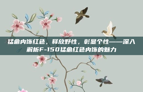 猛禽内饰红色,释放野性,彰显个性——深入解析F-150猛禽红色内饰的魅力