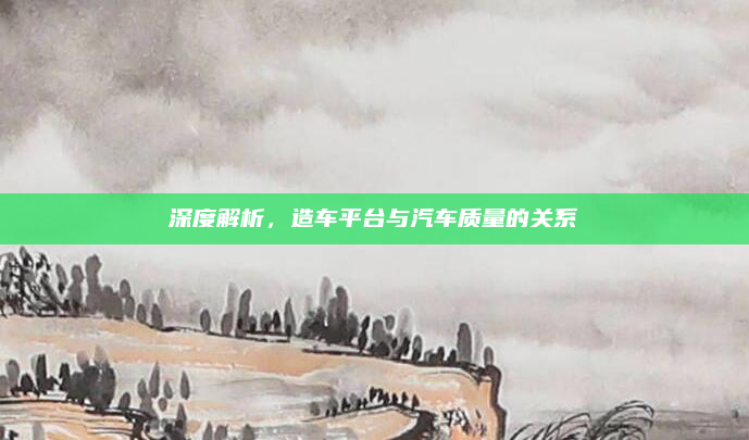 深度解析，造车平台与汽车质量的关系