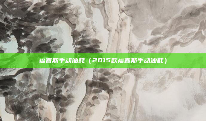 福睿斯手动油耗(2015款福睿斯手动油耗)