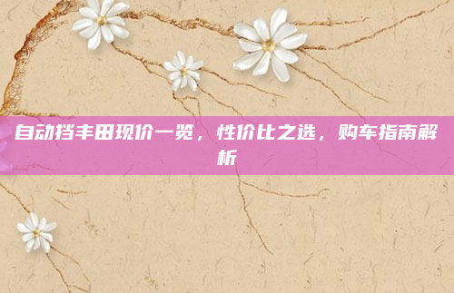 自动挡丰田现价一览，性价比之选，购车指南解析