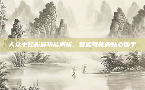 大众中控彩屏功能解析，智能驾驶的贴心助手