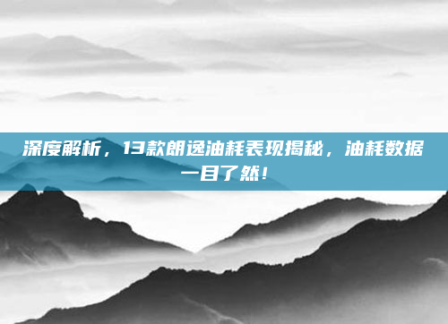 深度解析，13款朗逸油耗表现揭秘，油耗数据一目了然！