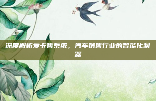 深度解析爱卡售系统，汽车销售行业的智能化利器