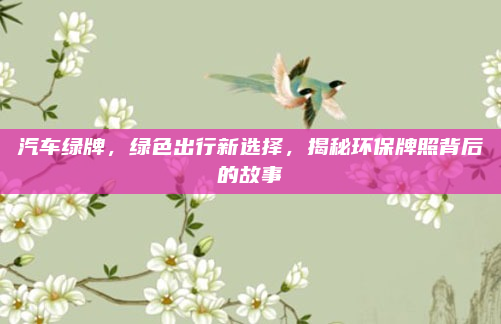 汽车绿牌，绿色出行新选择，揭秘环保牌照背后的故事