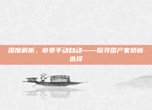 深度解析，帝豪手动自动——探寻国产家轿新选择