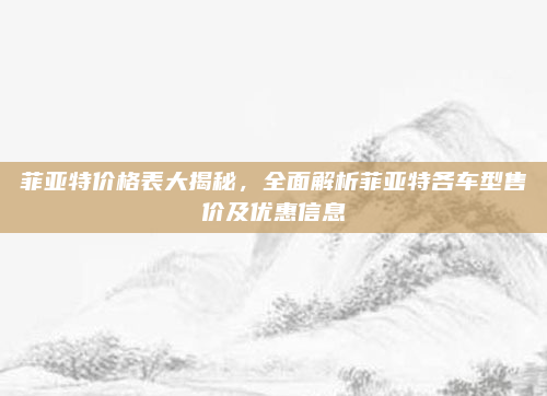 菲亚特价格表大揭秘,全面解析菲亚特各车型售价及优惠信息