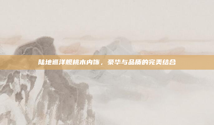 陆地巡洋舰桃木内饰，豪华与品质的完美结合