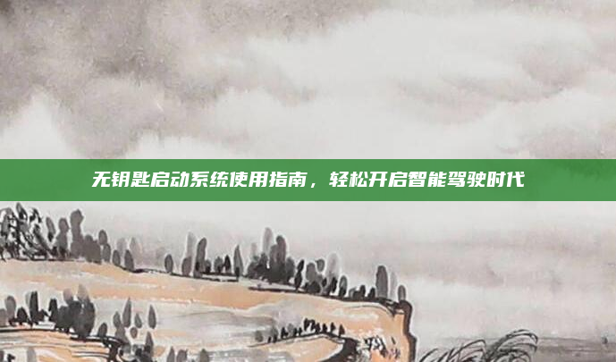 无钥匙启动系统使用指南,轻松开启智能驾驶时代