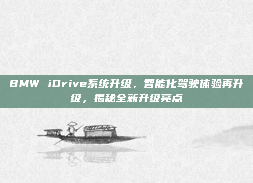 BMW iDrive系统升级,智能化驾驶体验再升级,揭秘全新升级亮点