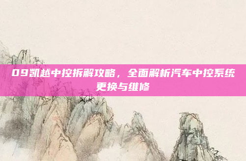 09凯越中控拆解攻略,全面解析汽车中控系统更换与维修