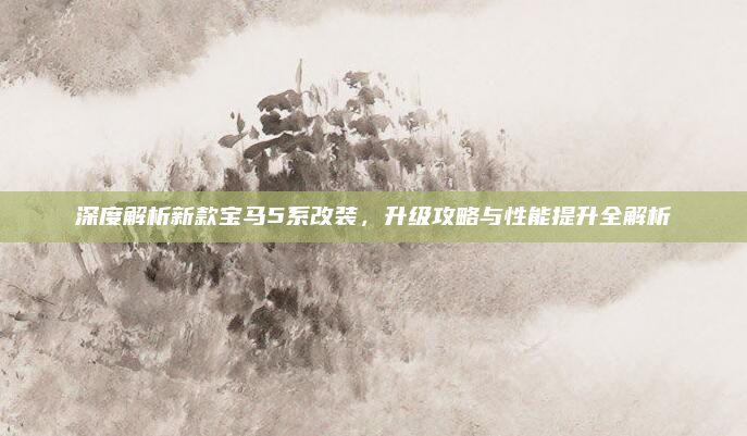 深度解析新款宝马5系改装,升级攻略与性能提升全解析