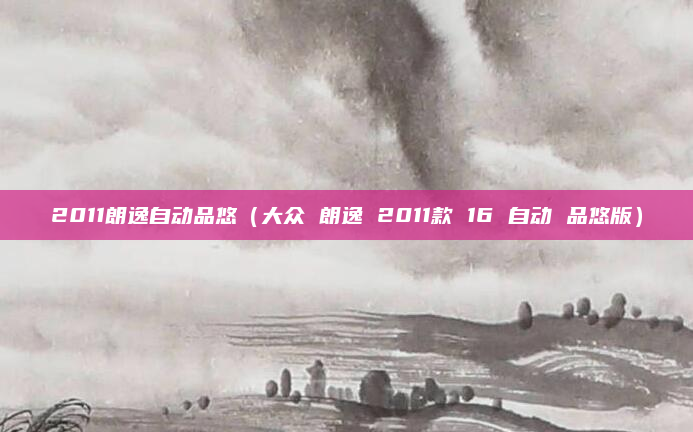2011朗逸自动品悠（大众 朗逸 2011款 16 自动 品悠版）