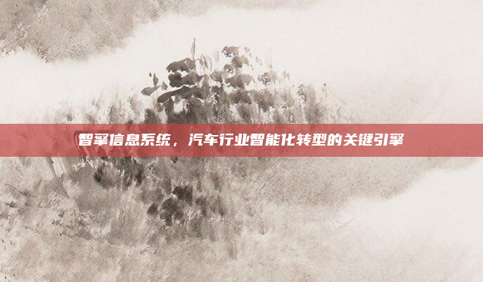 智擎信息系统，汽车行业智能化转型的关键引擎