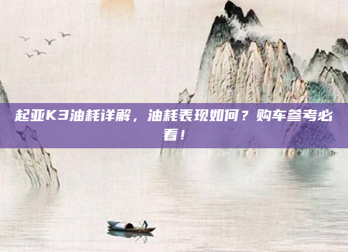 起亚K3油耗详解,油耗表现如何?购车参考必看!