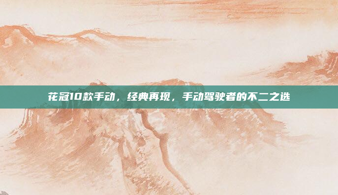 花冠10款手动,经典再现,手动驾驶者的不二之选