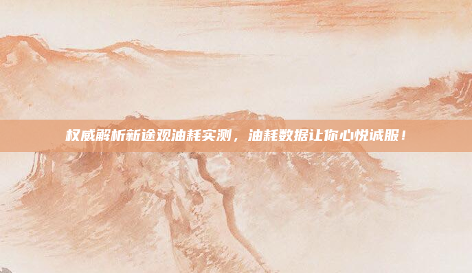 权威解析新途观油耗实测,油耗数据让你心悦诚服!