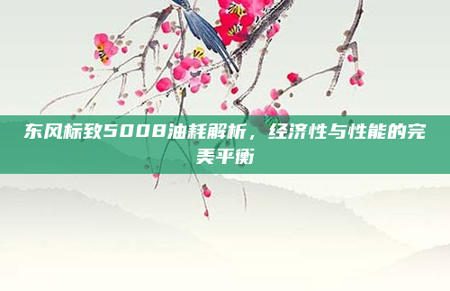 东风标致5008油耗解析,经济性与性能的完美平衡