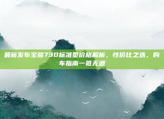 最新发布宝骏730标准型价格解析,性价比之选,购车指南一览无遗
