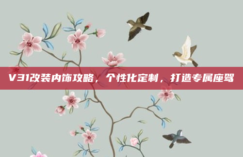 V31改装内饰攻略，个性化定制，打造专属座驾
