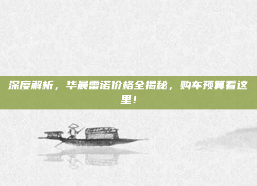 深度解析，华晨雷诺价格全揭秘，购车预算看这里！
