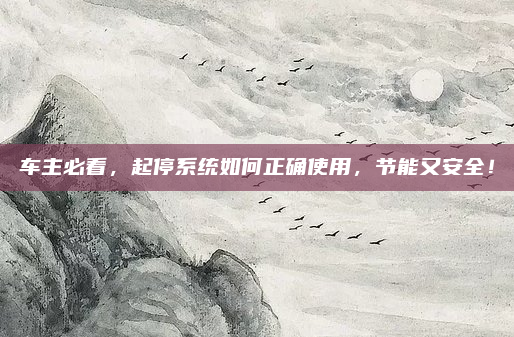 车主必看,起停系统如何正确使用,节能又安全!