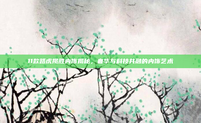 11款路虎揽胜内饰揭秘,奢华与科技共融的内饰艺术