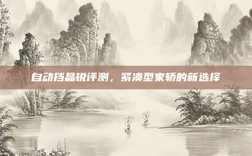 自动挡晶锐评测，紧凑型家轿的新选择