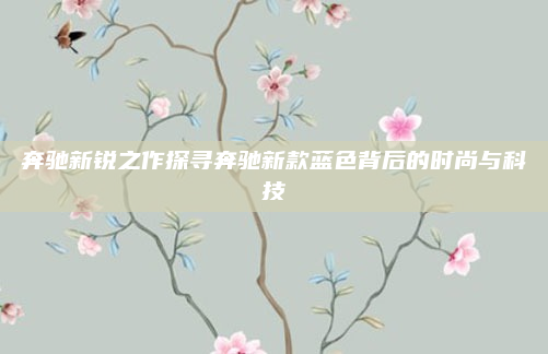 奔驰新锐之作探寻奔驰新款蓝色背后的时尚与科技