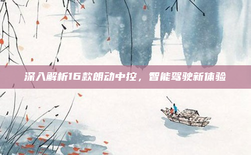 深入解析16款朗动中控，智能驾驶新体验