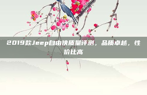 2019款Jeep自由侠质量评测,品质卓越,性价比高