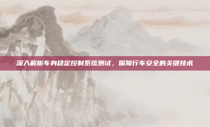 深入解析车身稳定控制系统测试,保障行车安全的关键技术