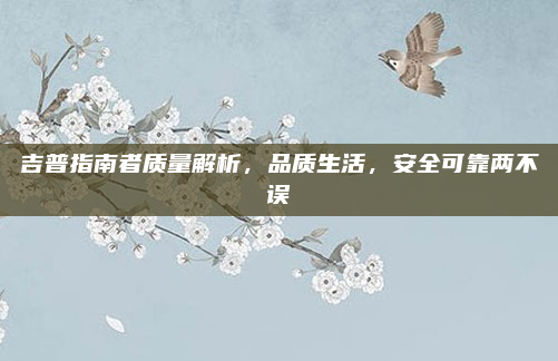 吉普指南者质量解析，品质生活，安全可靠两不误