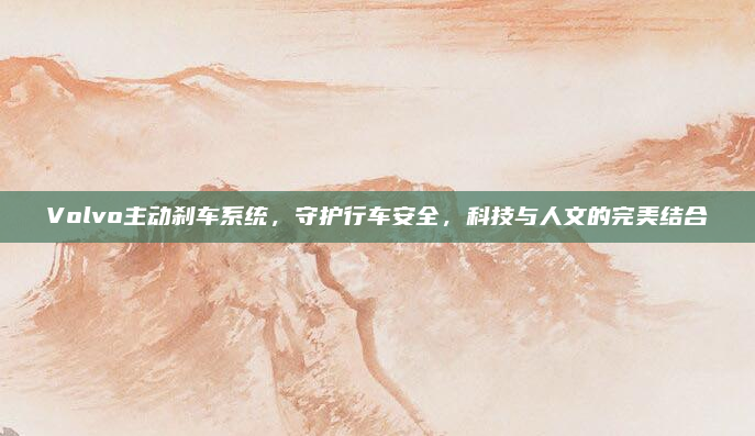 Volvo主动刹车系统，守护行车安全，科技与人文的完美结合