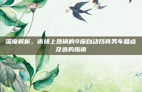 深度解析,市场上热销的9座自动挡商务车盘点及选购指南