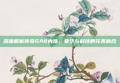 深度解析传奇GA8内饰,豪华与科技的完美融合