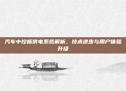汽车中控板供电系统解析,技术进步与用户体验升级