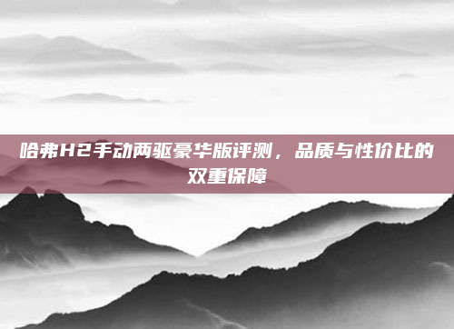 哈弗H2手动两驱豪华版评测，品质与性价比的双重保障