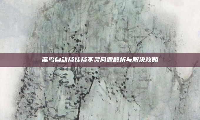 蓝鸟自动挡挂挡不灵问题解析与解决攻略
